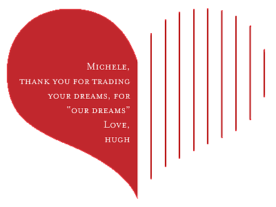 Michele, thank you for trading your dreams, for "our dreams" Love, Hugh